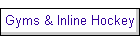 Gyms & Inline Hockey